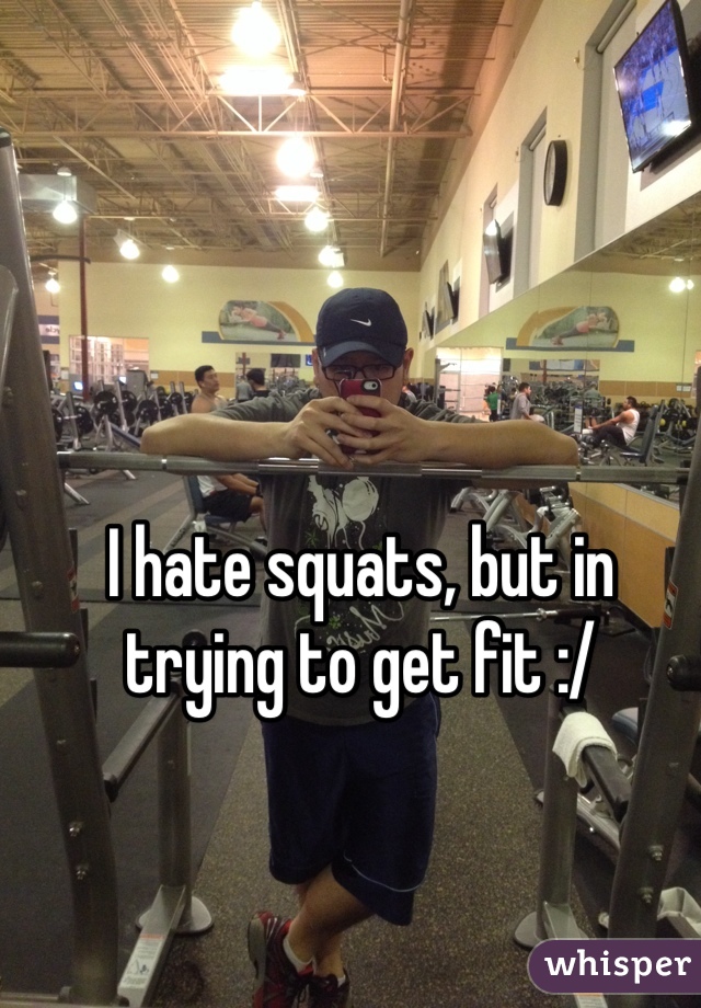 I hate squats, but in trying to get fit :/