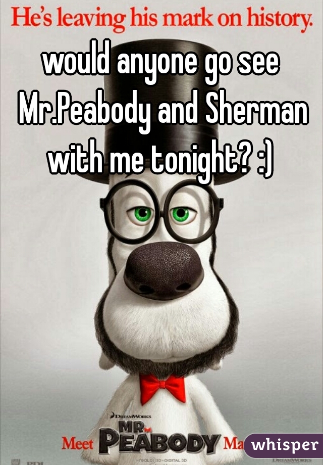 would anyone go see Mr.Peabody and Sherman with me tonight? :) 
