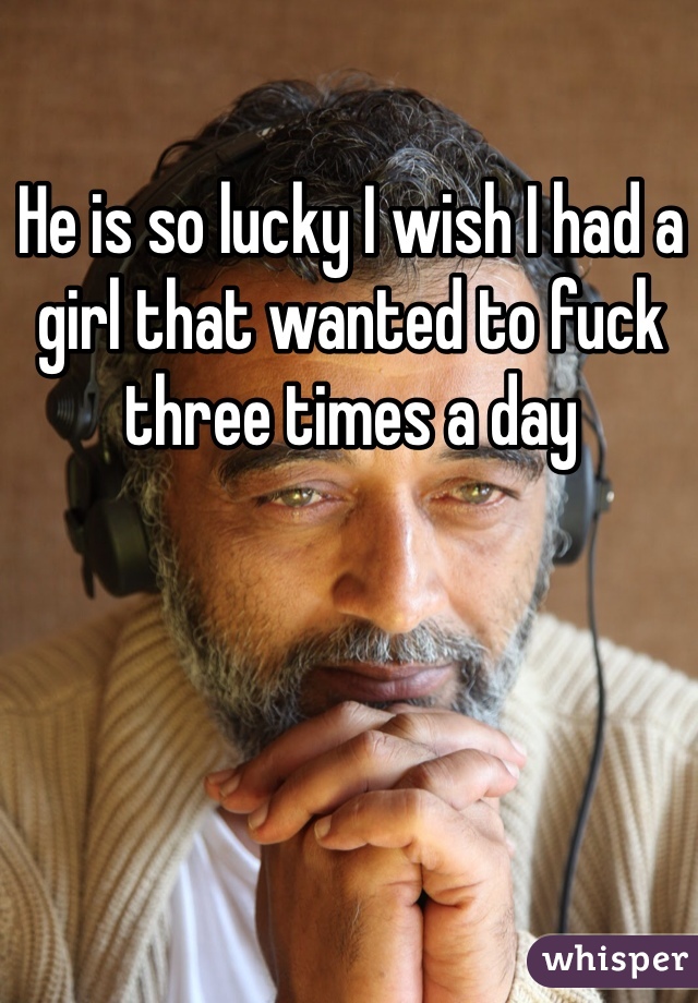 He is so lucky I wish I had a girl that wanted to fuck three times a day 