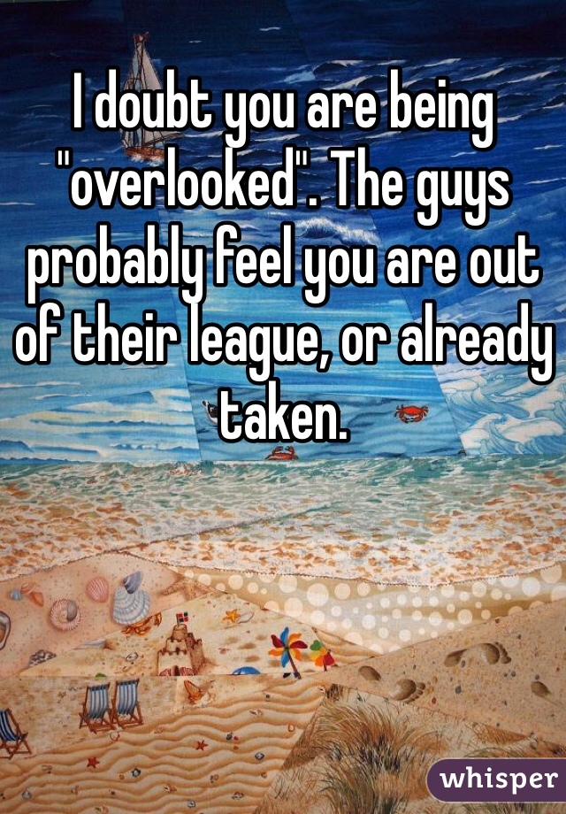 I doubt you are being "overlooked". The guys probably feel you are out of their league, or already taken.  