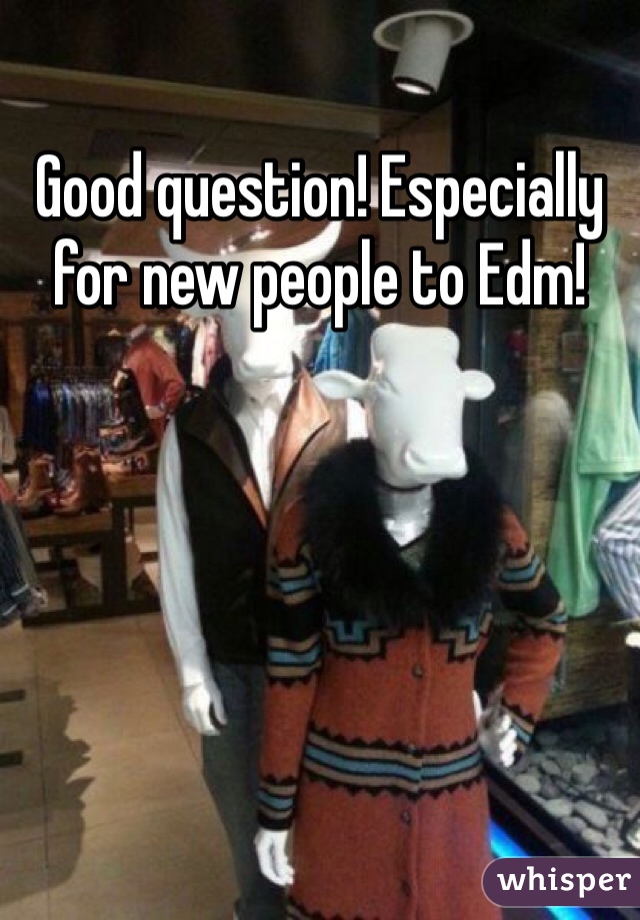 Good question! Especially for new people to Edm!