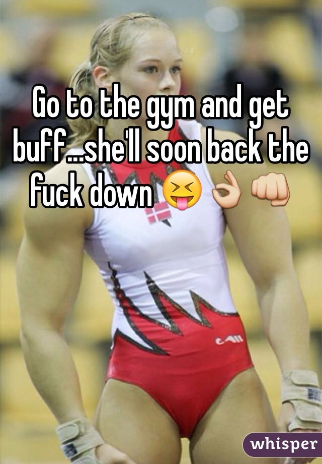Go to the gym and get buff...she'll soon back the fuck down 😝👌👊