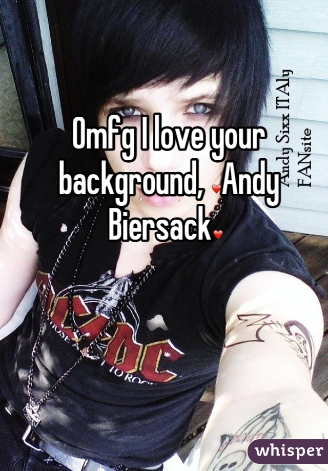 Omfg I love your background, ❤Andy Biersack❤ 