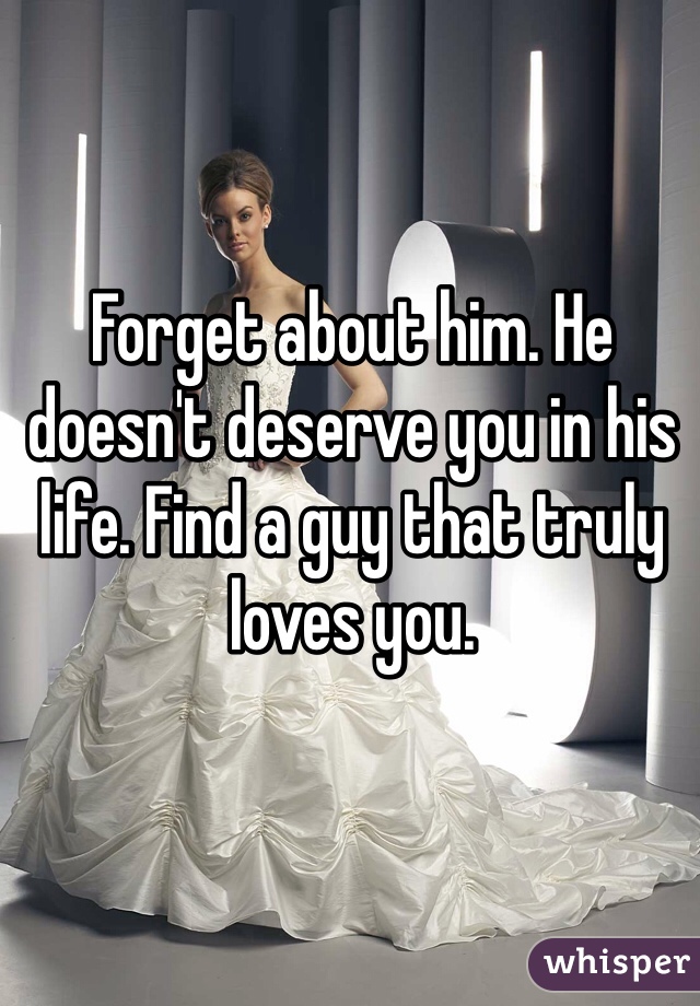 Forget about him. He doesn't deserve you in his life. Find a guy that truly loves you. 