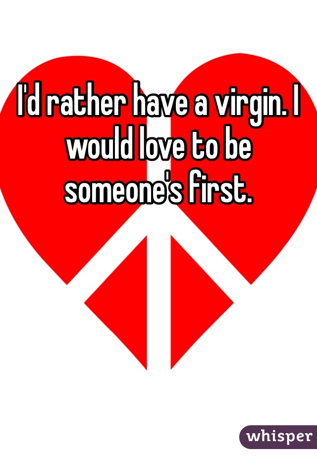 I'd rather have a virgin. I would love to be someone's first.