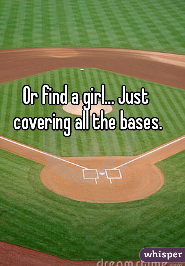 Or find a girl... Just covering all the bases.