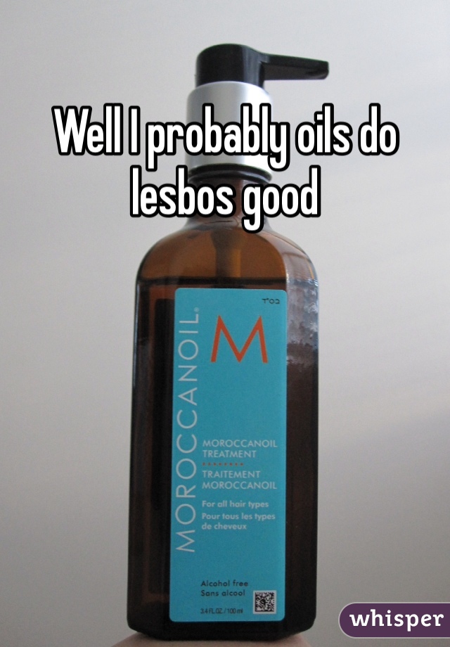 Well I probably oils do lesbos good  