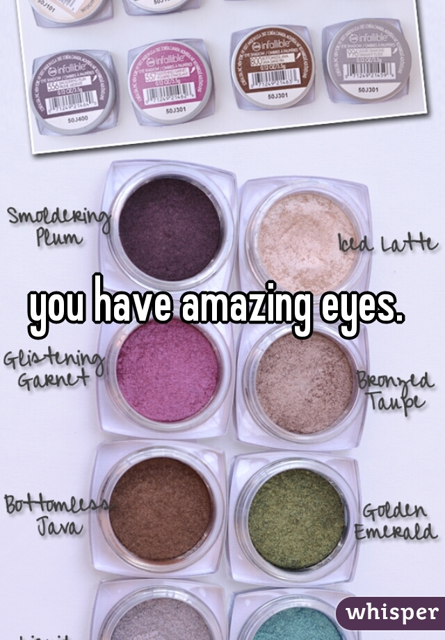you have amazing eyes. 