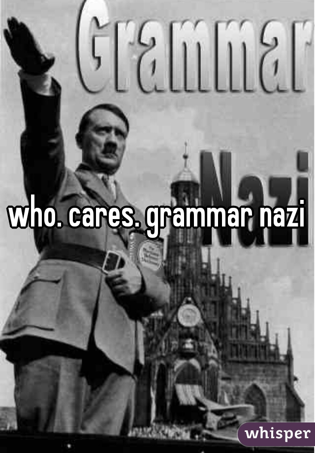 who. cares. grammar nazi