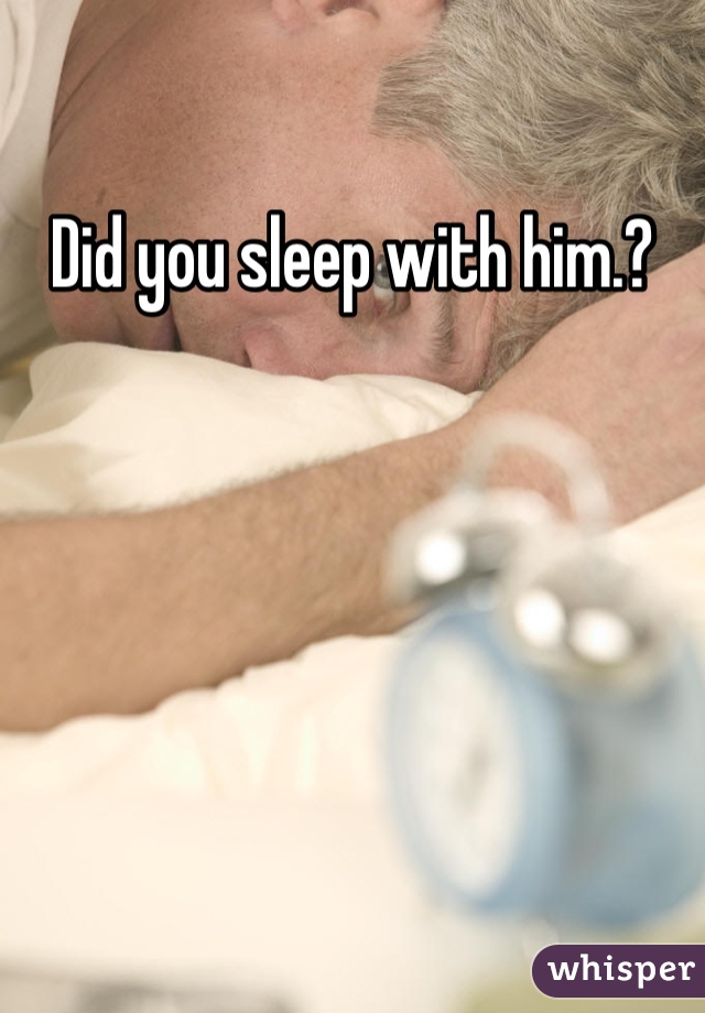 Did you sleep with him.? 