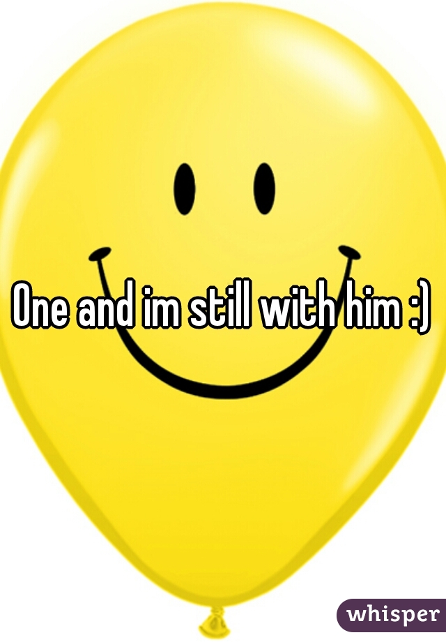 One and im still with him :)