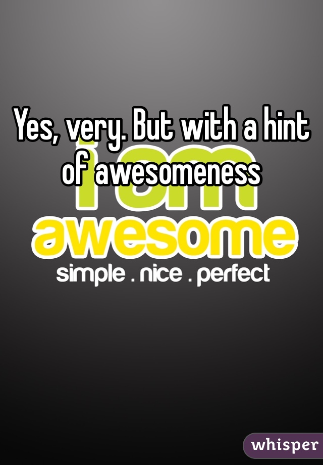 Yes, very. But with a hint of awesomeness 