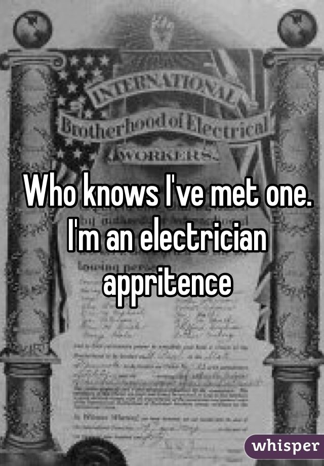 Who knows I've met one. I'm an electrician appritence 