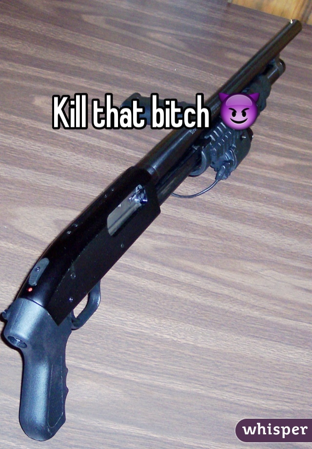Kill that bitch 😈