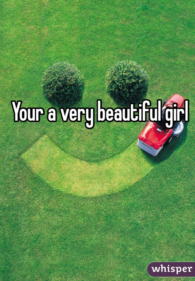 Your a very beautiful girl