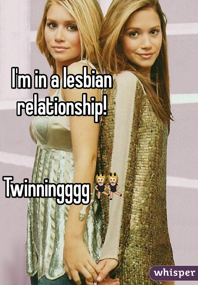 I'm in a lesbian relationship! 


Twinningggg 👯