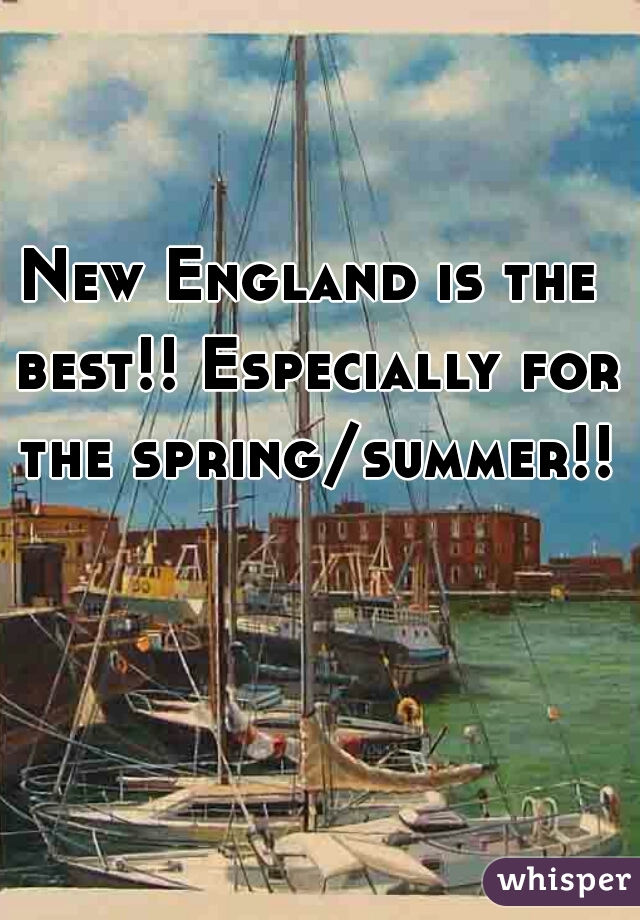 New England is the best!! Especially for the spring/summer!!!