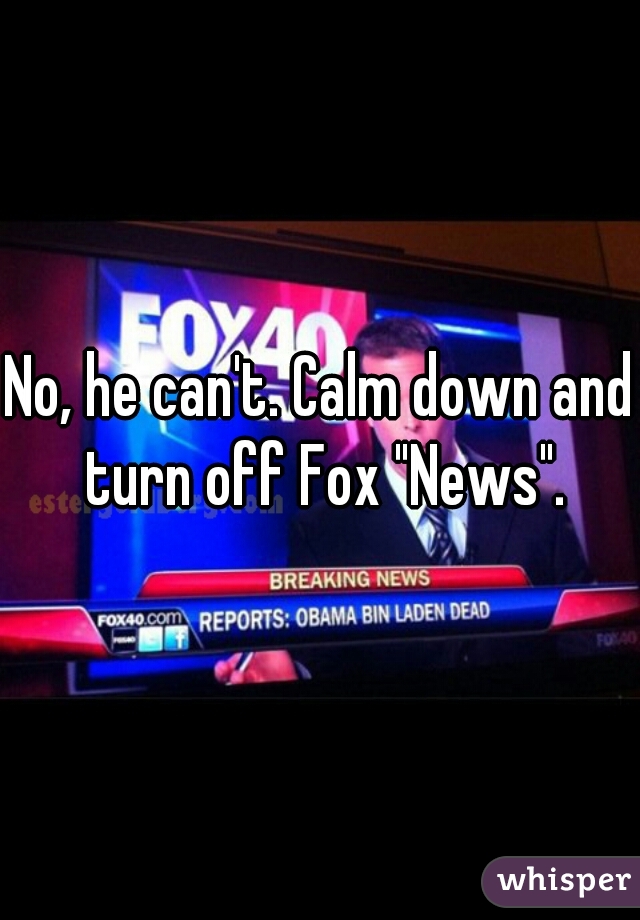 No, he can't. Calm down and turn off Fox "News".