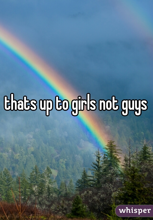 thats up to girls not guys