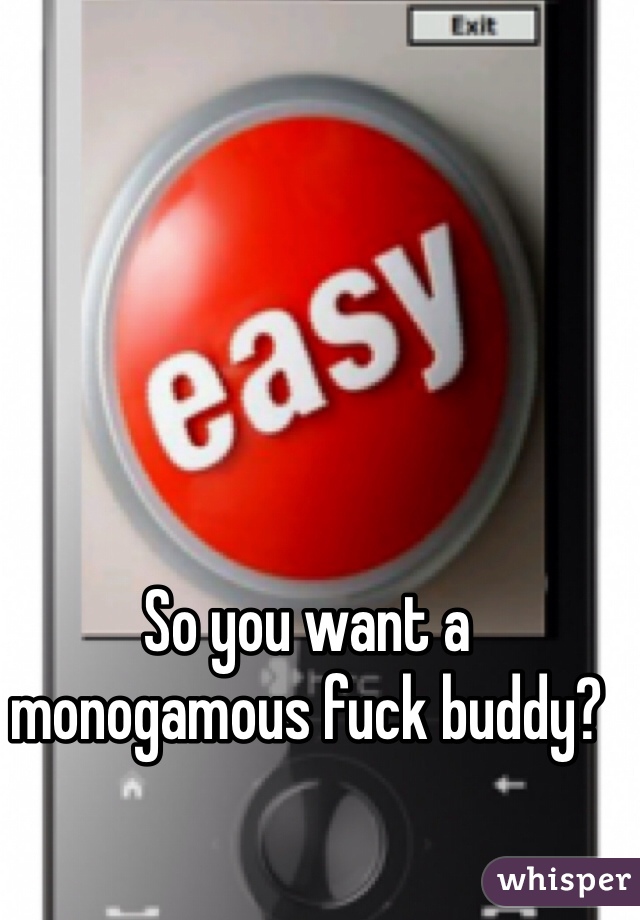 So you want a monogamous fuck buddy?