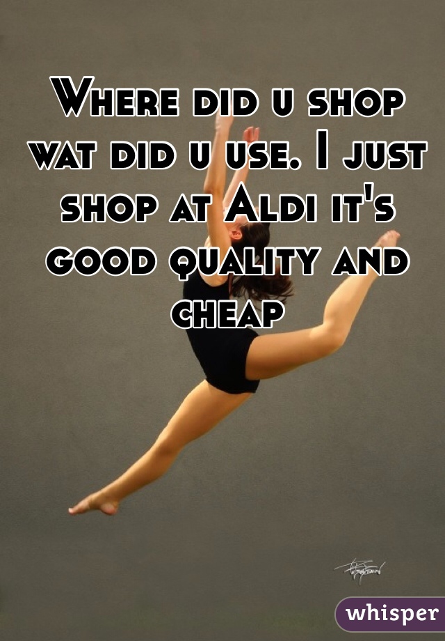 Where did u shop wat did u use. I just shop at Aldi it's good quality and cheap  
