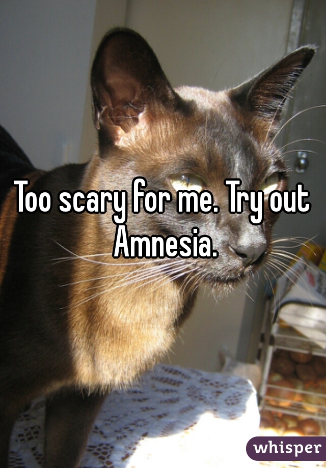Too scary for me. Try out Amnesia.