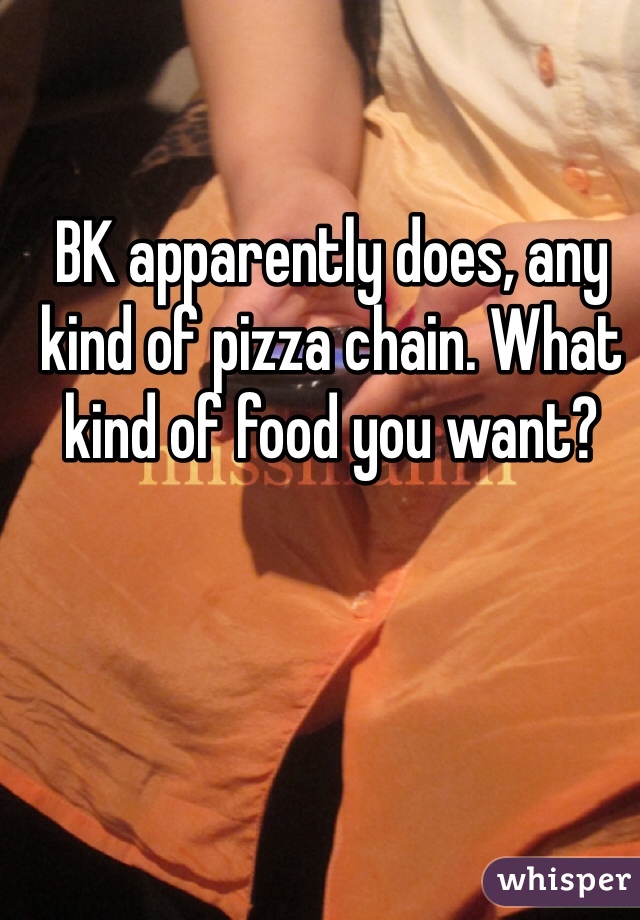 BK apparently does, any kind of pizza chain. What kind of food you want?