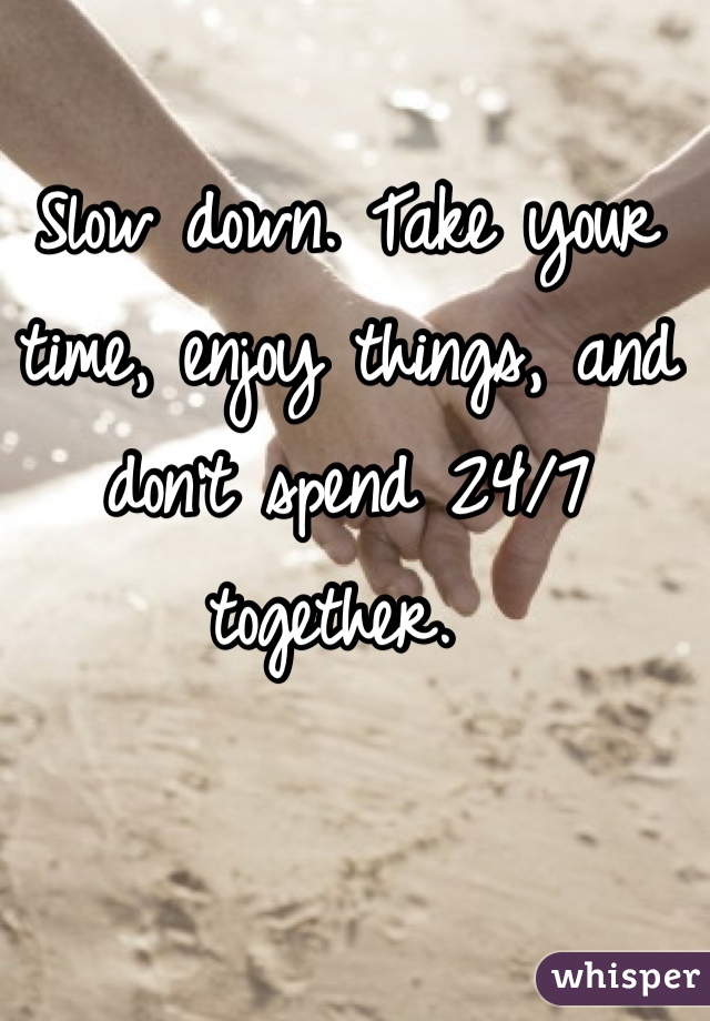 Slow down. Take your time, enjoy things, and don't spend 24/7 together. 