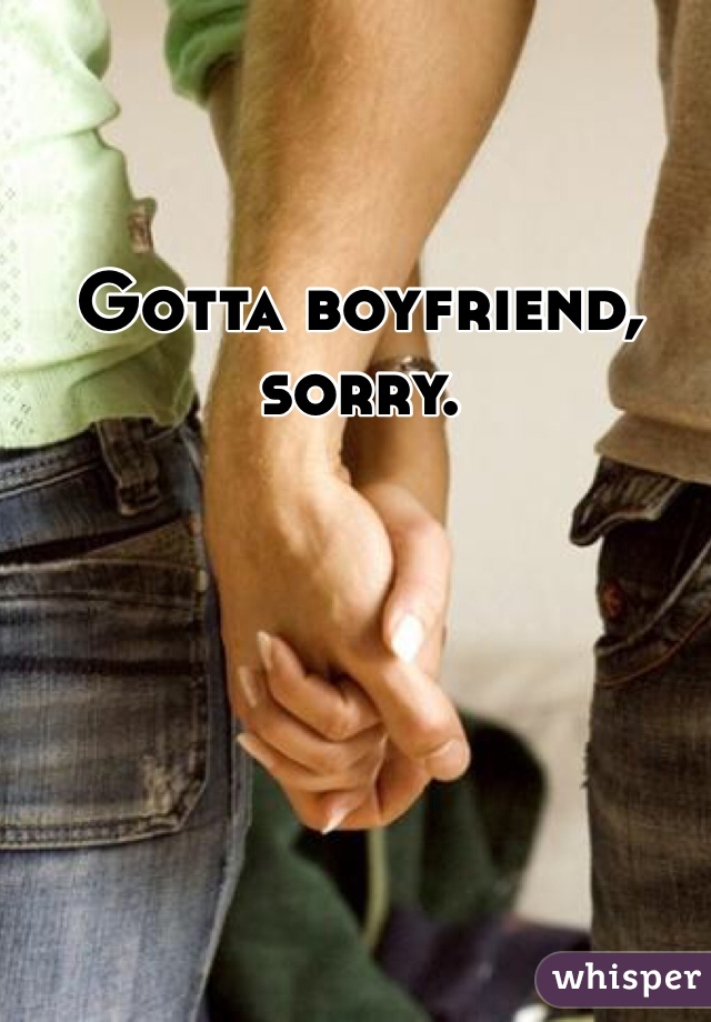 Gotta boyfriend, sorry.