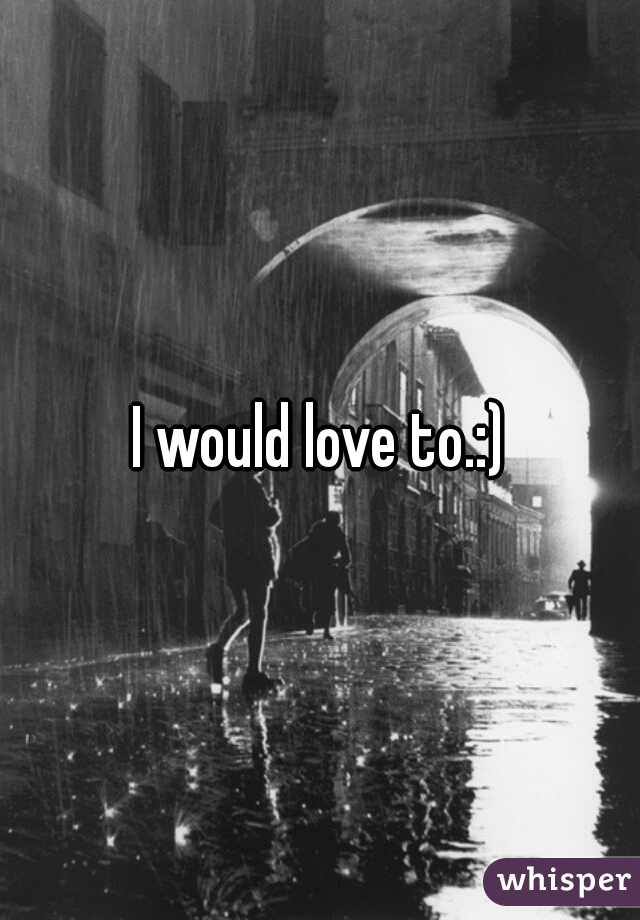I would love to.:)