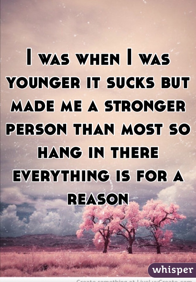 I was when I was younger it sucks but made me a stronger person than most so hang in there everything is for a reason