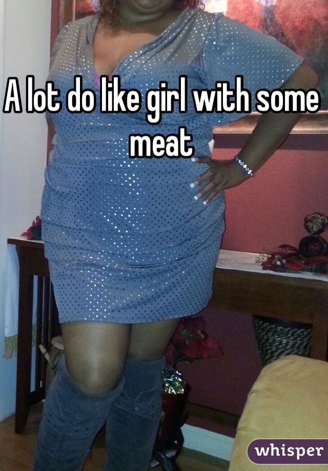 A lot do like girl with some meat 