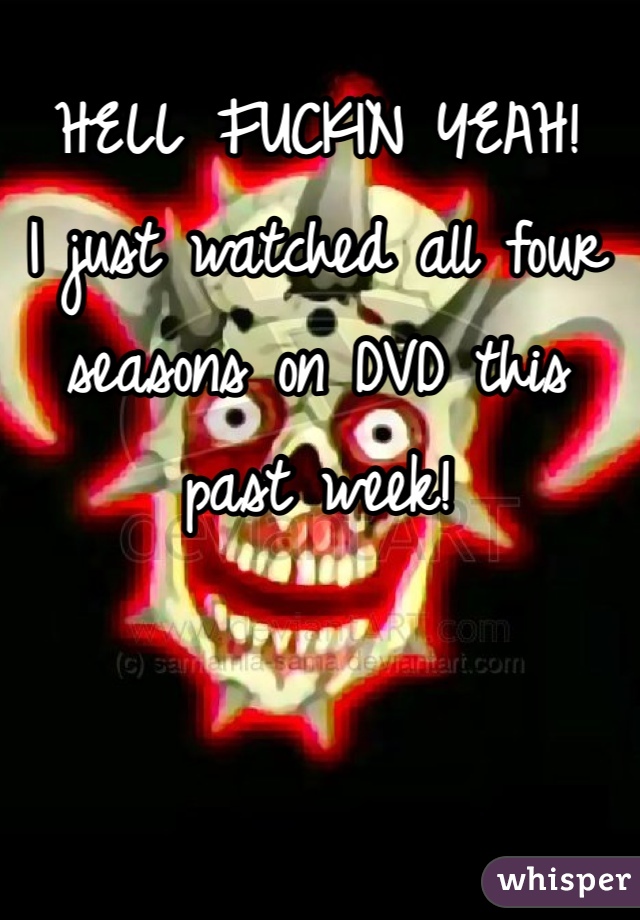 HELL FUCKIN YEAH!
I just watched all four seasons on DVD this past week!