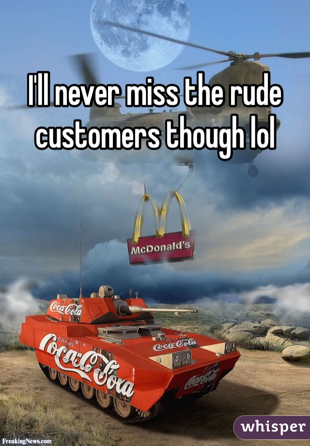 I'll never miss the rude customers though lol 