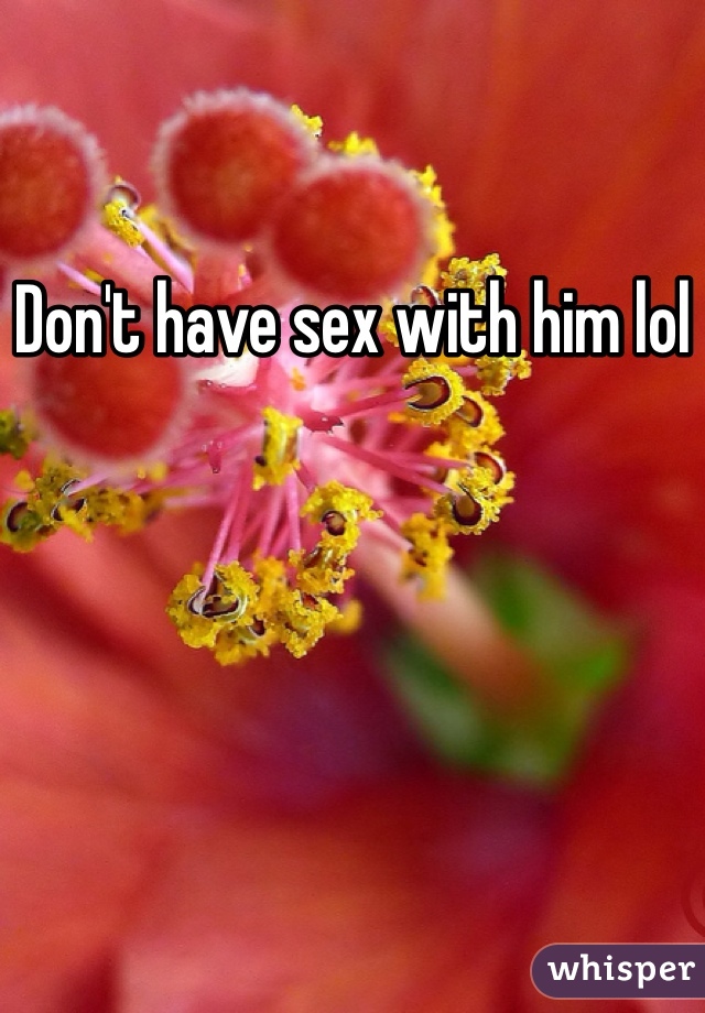 Don't have sex with him lol