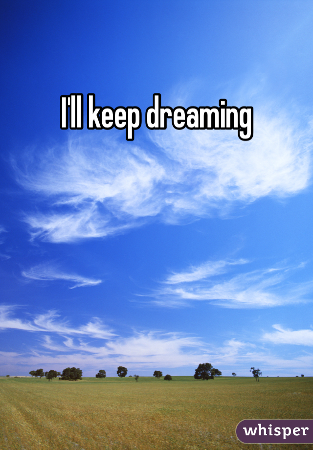 I'll keep dreaming 