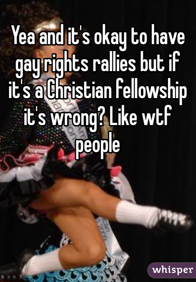 Yea and it's okay to have gay rights rallies but if it's a Christian fellowship it's wrong? Like wtf people