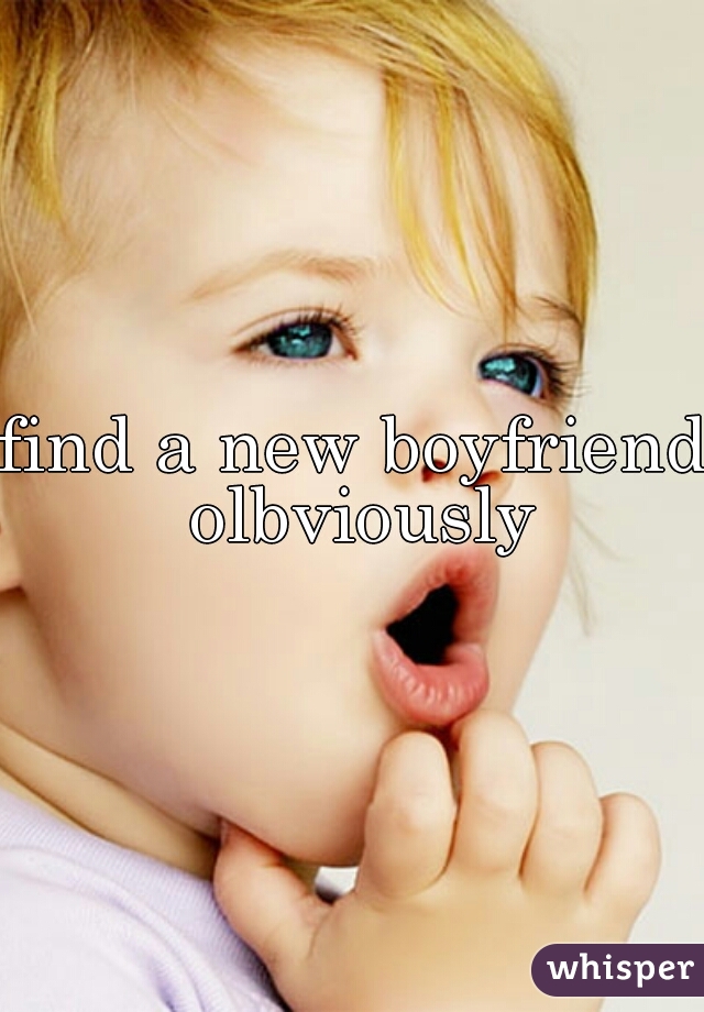 find a new boyfriend olbviously