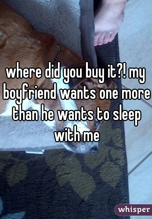 where did you buy it?! my boyfriend wants one more than he wants to sleep with me