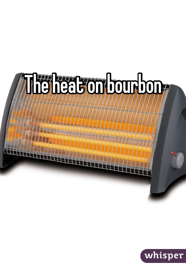 The heat on bourbon