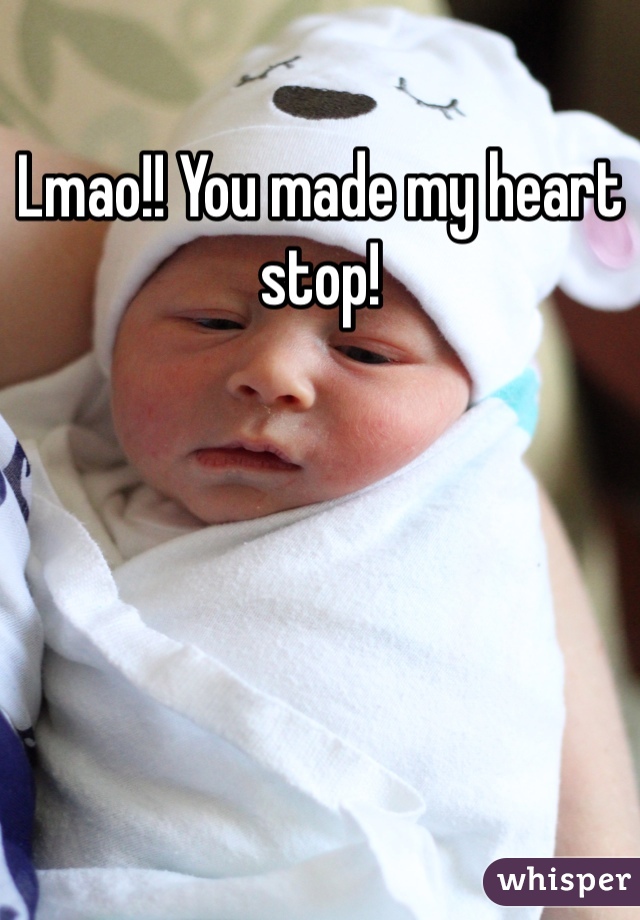 Lmao!! You made my heart stop!