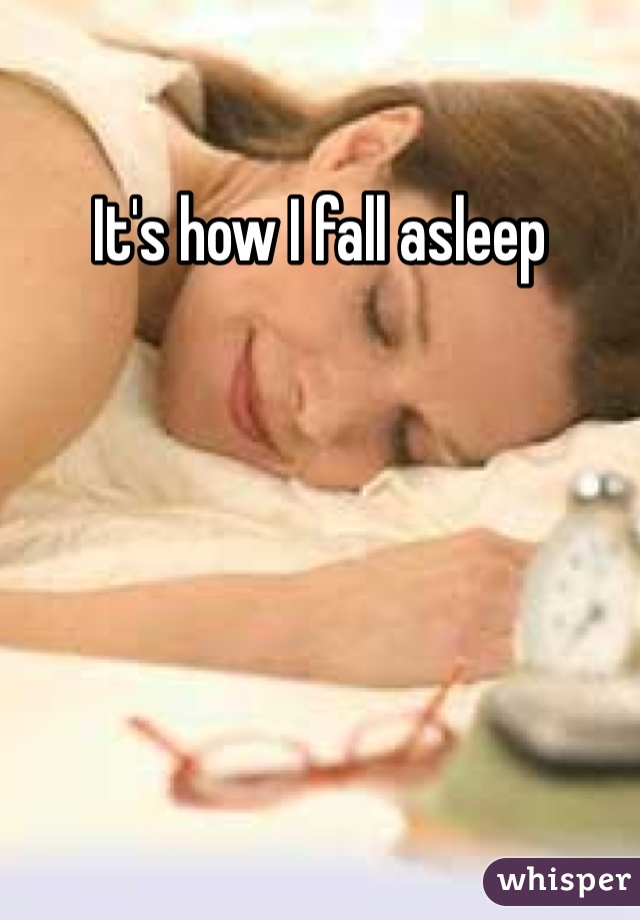 It's how I fall asleep 