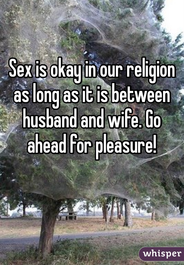 Sex is okay in our religion as long as it is between husband and wife. Go ahead for pleasure!