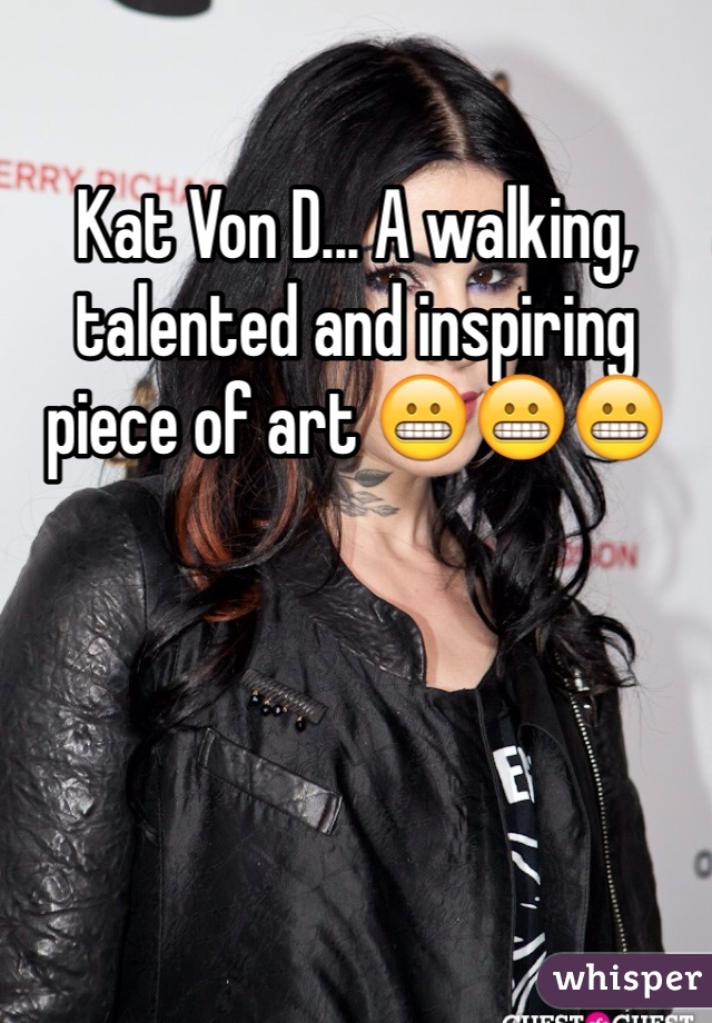 Kat Von D... A walking, talented and inspiring piece of art 😬😬😬