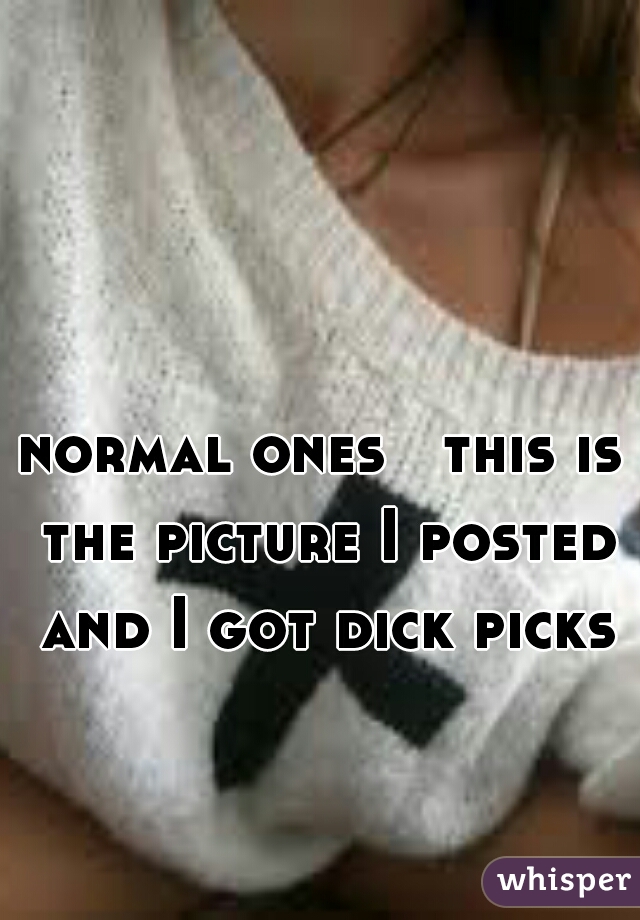 normal ones   this is the picture I posted and I got dick picks