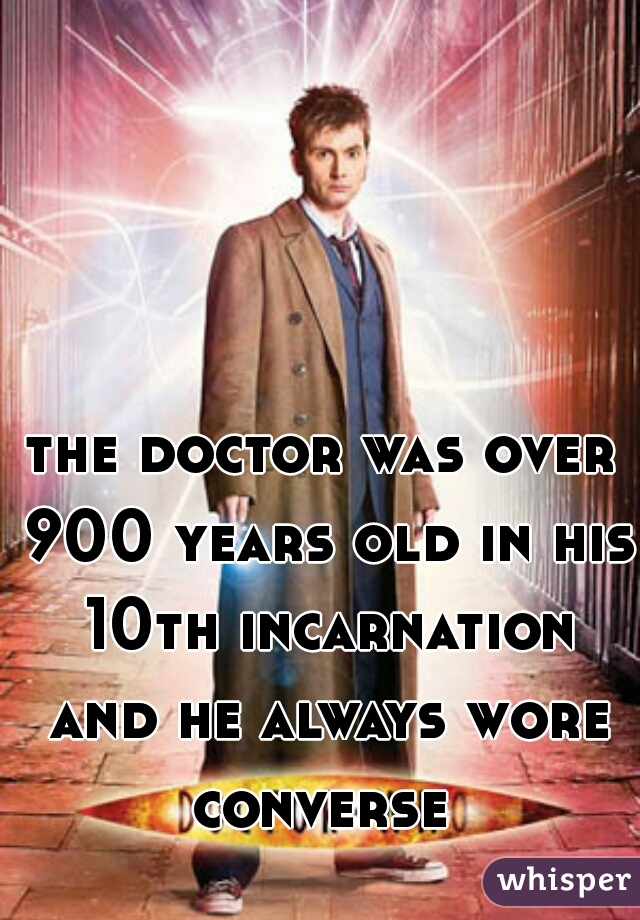 the doctor was over 900 years old in his 10th incarnation and he always wore converse 