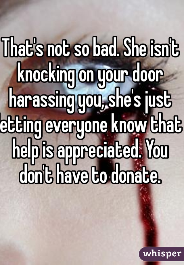 That's not so bad. She isn't knocking on your door harassing you, she's just letting everyone know that help is appreciated. You don't have to donate. 