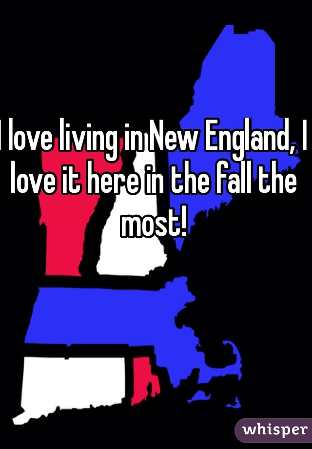 I love living in New England, I love it here in the fall the most! 