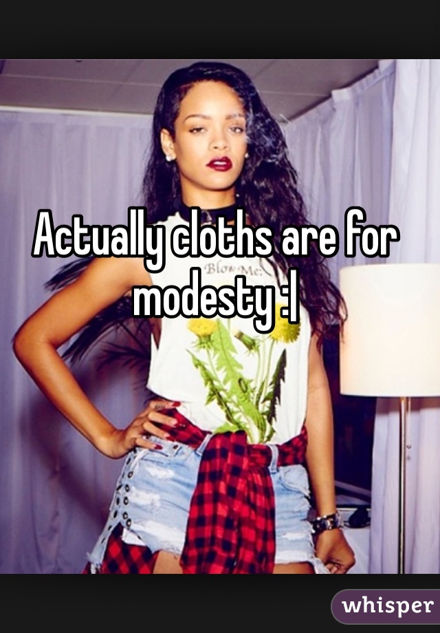 Actually cloths are for modesty :|