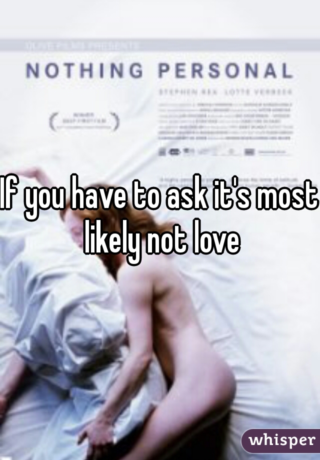 If you have to ask it's most likely not love